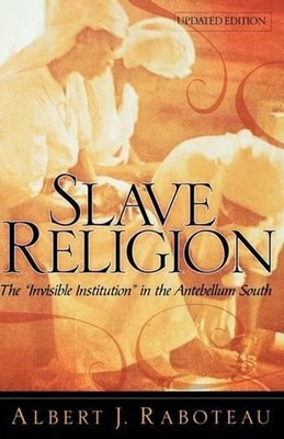 Slave Religion: The ''Invisible Institution'' in the Antebellum South by Albert J.