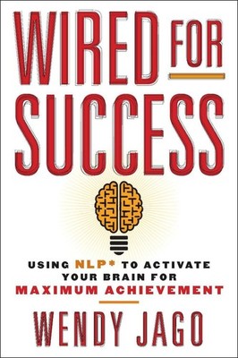 Wired for Success: Using NLP* to Activate Your Brain for Maximum Achievement by 