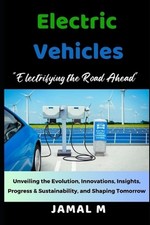 Electric Vehicles: Electrifying the Road Ahead. Unveiling the Evolution, Innovat