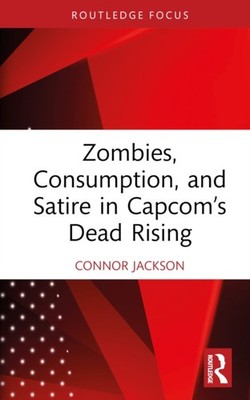 Zombies, Consumption, and Satire in Capcom s Dead Rising by Connor Jackson