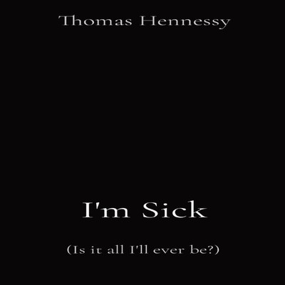 I'm Sick (Is it all I'll ever be?) Thomas Hennessy Hardcover Thom