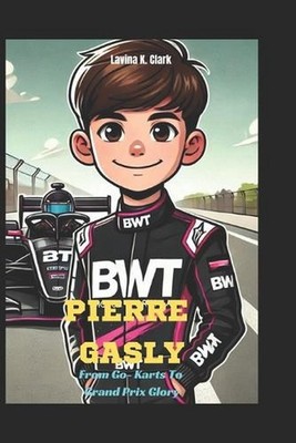 Pierre Gasly: From Go-Karts To Grand Prix Glory by Lavina K. Clark Paperback Boo