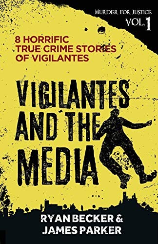 Vigilantes and the Media: 8 Horrific True Crime. Parker, Becker<|