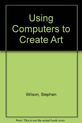 USING COMPUTERS TO CREATE ART By Stephen Wilson