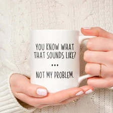 You Know What That Sounds Like? Not My Prob Sarcastic and Funny Coffee Mug  11oz
