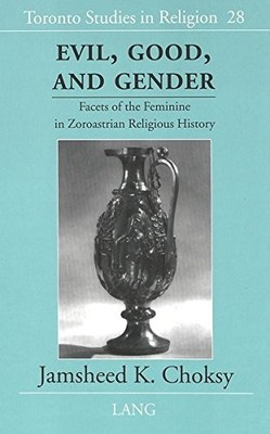 EVIL, GOOD, AND GENDER: FACETS OF THE FEMININE IN By Jamsheed K. Choksy **NEW**
