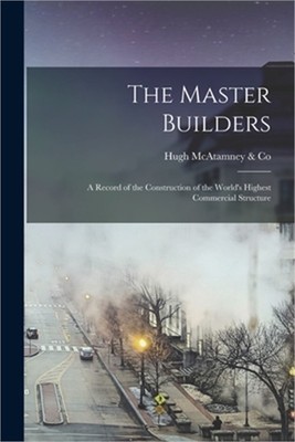The Master Builders: A Record of the Construction of the World's Highest Commerc