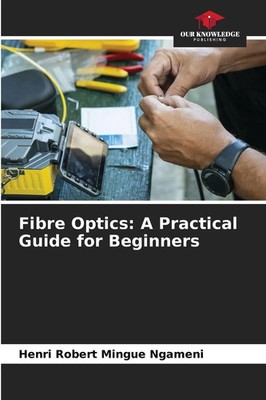 Henri Robert Mingue Ngameni | Fibre Optics: A Practical Guide for Beginners