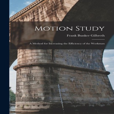 Motion Study A Method for Increasing the Efficiency of the Workma