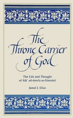 THE THRONE CARRIER OF GOD: THE LIFE AND THOUGHT OF 'ALA' By Jamal J. Elias *NEW*