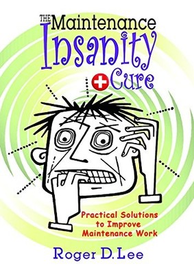 The Maintenance Insanity Cure: Practical Solutions to Improve Maintenance Work