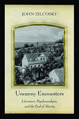 Uncanny Encounters: Literature, Psychoanalysis, and the End of Alterity by John