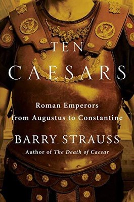 Ten Caesars: Roman Emperors from Augustus to Constantine by Barry Strauss