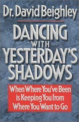 Dancing With Yesterday's Shadows: When Where You'Ve Been Is Keeping You from...