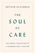 THE SOUL OF CARE: THE MORAL EDUCATION OF A HUSBAND AND A By Arthur Kleinman NEW