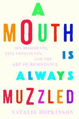 A Mouth Is Always Muzzled: Six Dissidents, Five Continents, and the Art of...