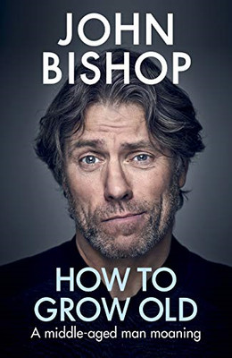 How to Grow Old: A middle-aged man moaning - Hardback NEW Bishop, John 14/11/201