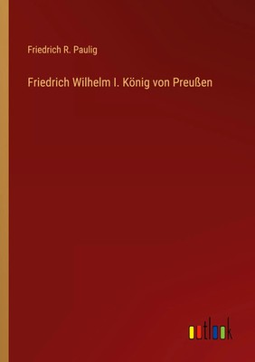 Friedrich Wilhelm I. König von Preußen Friedrich R. Paulig Taschenbuch 380 S.
