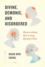 Divine, Demonic, and Disordered : Women Without Men in Song Dynasty China, Pa...