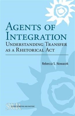 Agents of Integration : Understanding Transfer as a Rhetorical Act, Paperback...