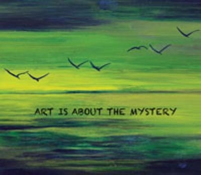 Art Is about the Mystery : Maybe that's why artists can be a litt