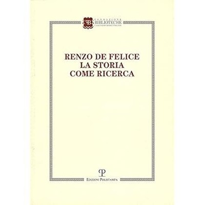 Renzo de Felice. La storia come ricerca. Atti del Convegno (Firenze, 13-14 marzo