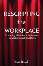 Rescripting the Workplace: Producing Miracles with Bosses, Coworkers, and Bad Da