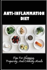 Anti-Inflammation Diet: Tips For Shopping, Preparing, And Cooking Meals by Euna