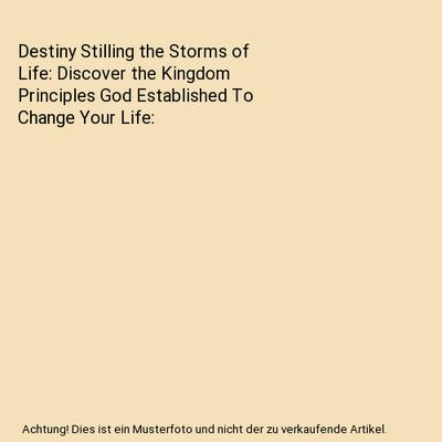 Destiny Stilling the Storms of Life: Discover the Kingdom Principles God Establi