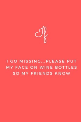 If I Go Missing...Please Put My Face on Wine Bottles So My Friends Know: Lined N