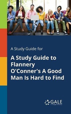 A Study Guide for A Study Guide to Flannery O'Conner's A Good Man Is Hard to Fin