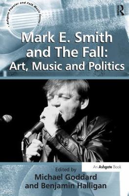 Mark E. Smith and the Fall : Art, Music and Politics, Paperback by Goddard, M...