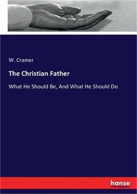 The Christian Father: What He Should Be, And What He Should Do (Paperback or Sof