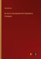 An Act To Incorporate The Carpenter's Company Anonymous
