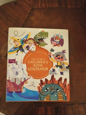How to Be a Children's Book Illustrator : A Guide to Visual Storytelling by...