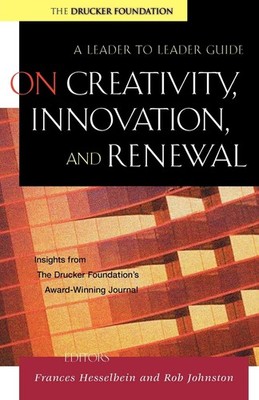 On Creativity, Innovation and Renewal: A Leader to Leader Guide