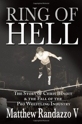 Ring of Hell: The Story of Chris Benoit and the Fall of the Pro Wrestling In...