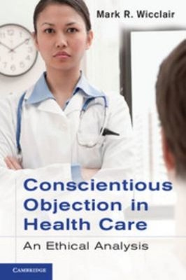 Conscientious Objection in Health Care : An Ethical Analysis Mark