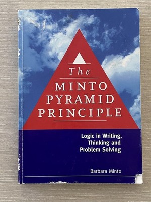 The Minto Pyramid Principle: Logic in Writing, Thinking, & Problem Solving