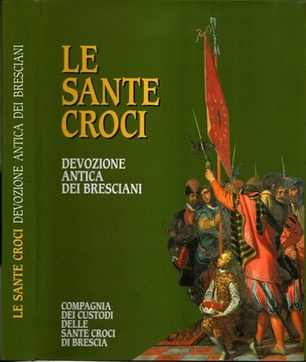 Le Sante Croci. Devozione antica dei bresciani di Spinelli Giovanni