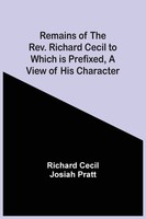Richard Cecil | Remains Of The Rev. Richard Cecil To Which Is Prefixed, A...