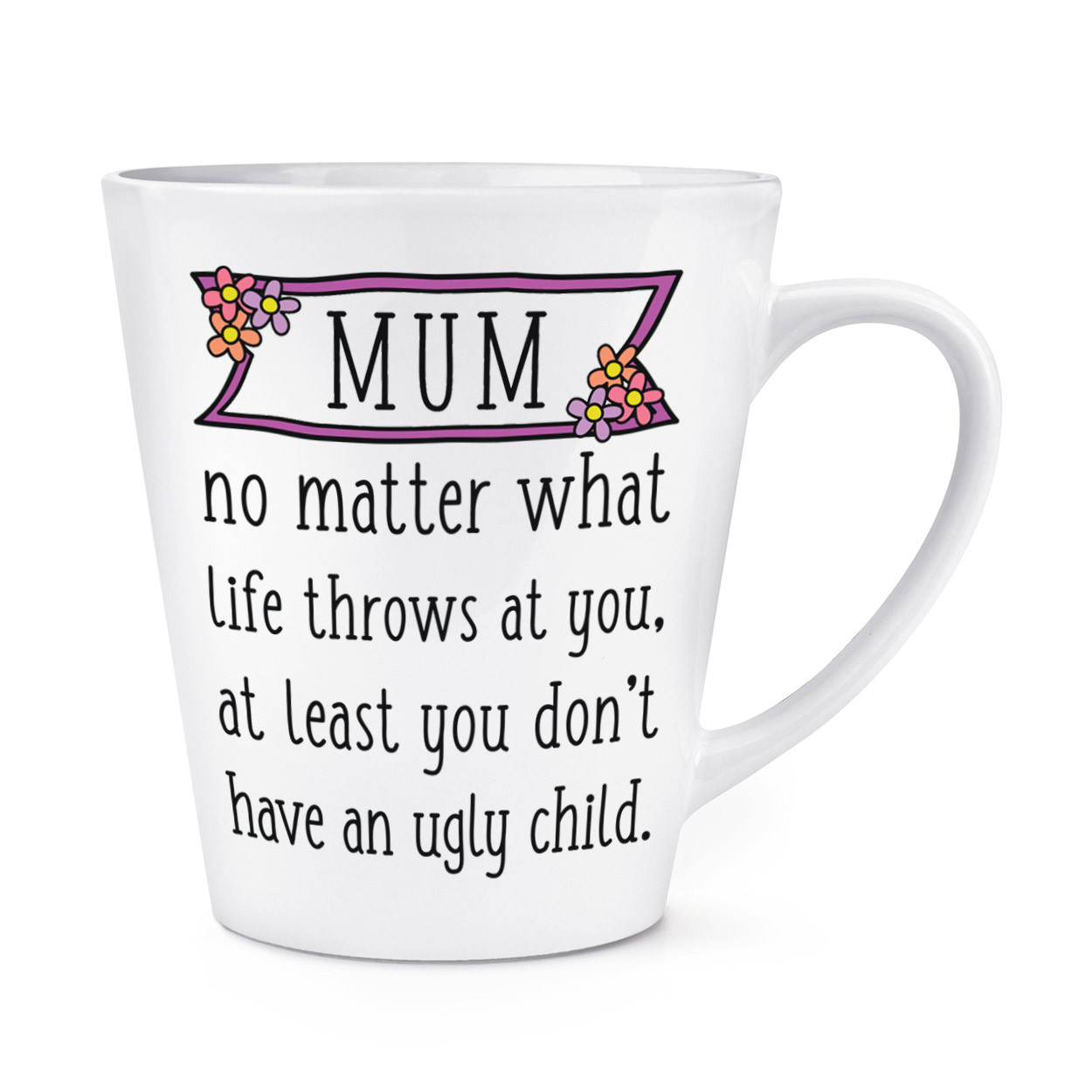 Mum At Least You Don't Have An Ugly Child 12oz Latte Mug Cup - Mothers Day