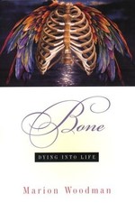 BONE: DYING INTO LIFE By Marion Woodman - Hardcover *Excellent Condition*