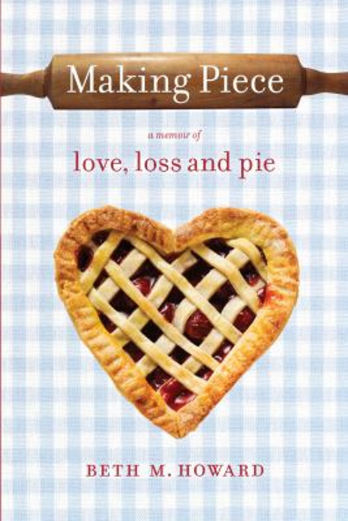 Making Piece : A Memoir of Love, Loss and Pie Hardcover Beth M. H