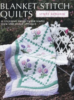 Blanket Stitch Quilts: 12 projects for easy stick-and-stitch applique,Lynne Edw