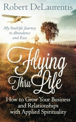 FLYING THRU LIFE: HOW TO GROW YOUR BUSINESS AND By Robert Delaurentis BRAND NEW