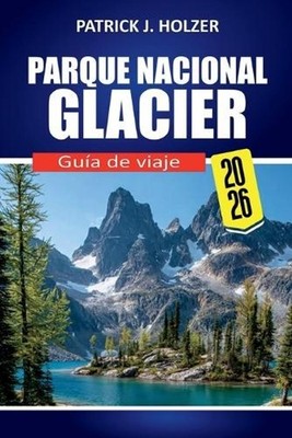 PARQUE NACIONAL GLACIER Gua de viaje 2026: Rutas panor?micas, senderos ic?nicos,