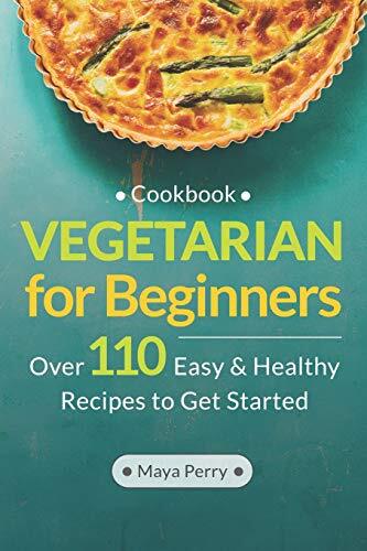 Vegetarian Cookbook for Beginners with Over 100 Easy Recipes by Maya Perry  