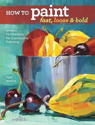 How to Paint Fast, Loose and Bold: Simple Techniques for Expressive Painting...