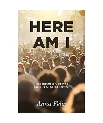 Here Am I: Responding to God Who Calls Us All to His Service, Anna Felix